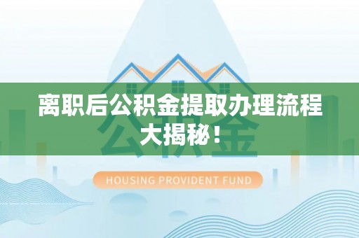 大丰离职后公积金提取办理流程大揭秘！