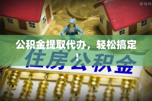 大丰公积金提取代办，轻松搞定！