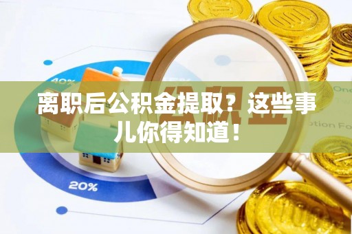 大丰离职后公积金提取？这些事儿你得知道！